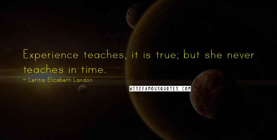 Letitia Elizabeth Landon quotes: Experience teaches, it is true; but she never teaches in time.