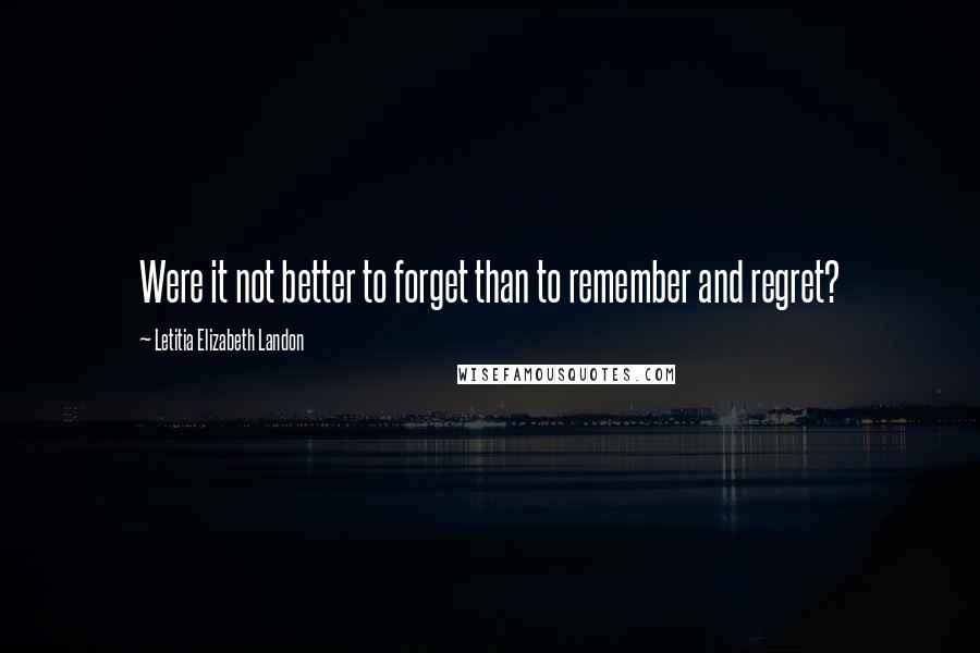 Letitia Elizabeth Landon quotes: Were it not better to forget than to remember and regret?