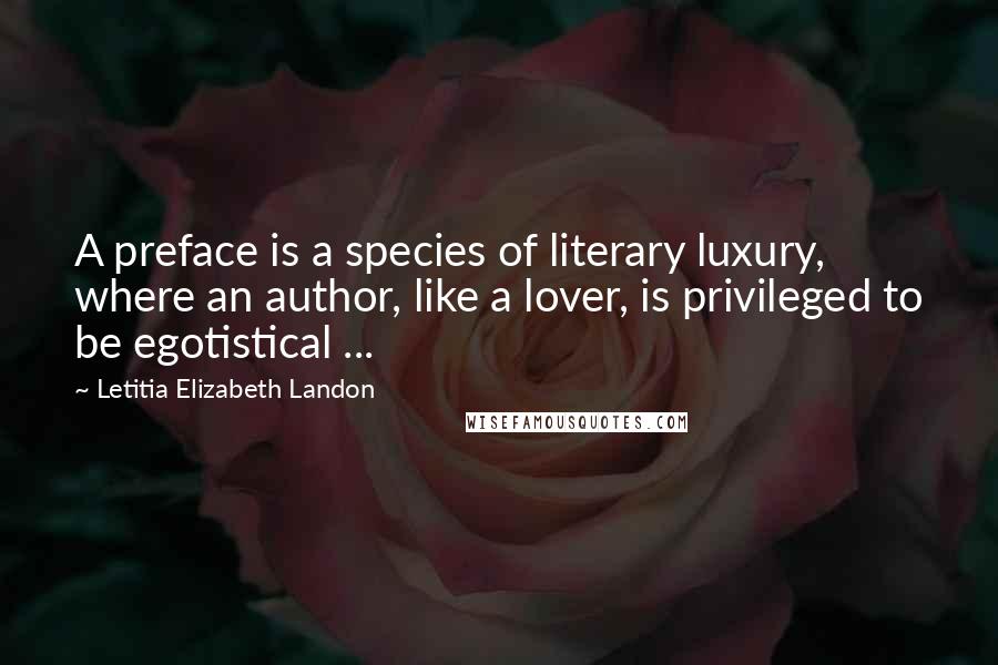 Letitia Elizabeth Landon quotes: A preface is a species of literary luxury, where an author, like a lover, is privileged to be egotistical ...