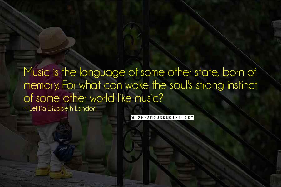 Letitia Elizabeth Landon quotes: Music is the language of some other state, born of memory. For what can wake the soul's strong instinct of some other world like music?