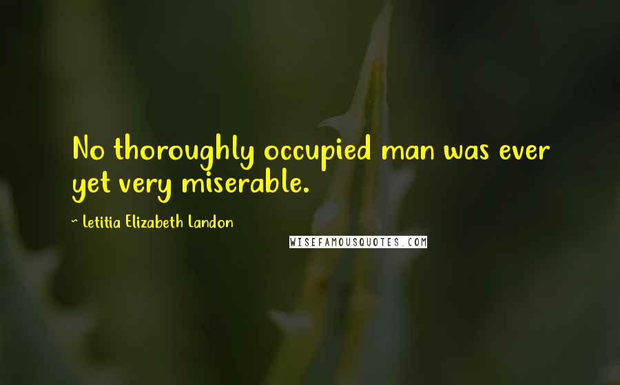 Letitia Elizabeth Landon quotes: No thoroughly occupied man was ever yet very miserable.