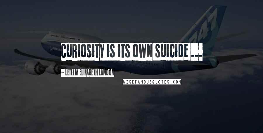 Letitia Elizabeth Landon quotes: Curiosity is its own suicide ...