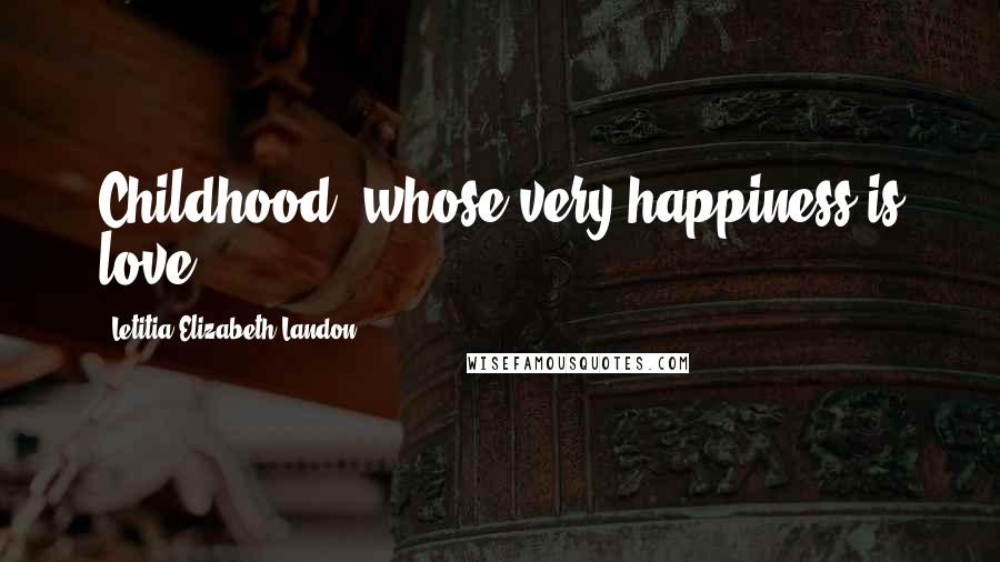 Letitia Elizabeth Landon quotes: Childhood, whose very happiness is love.