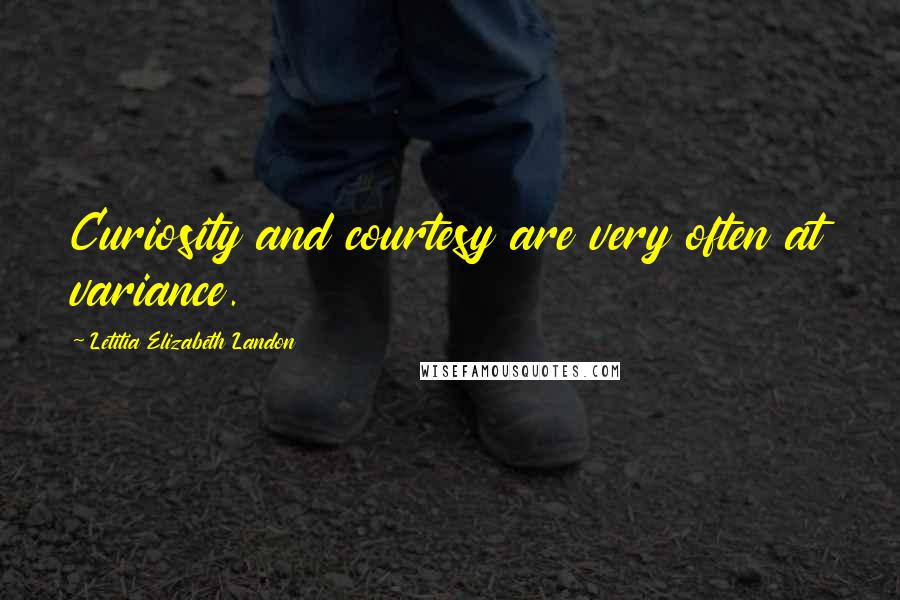 Letitia Elizabeth Landon quotes: Curiosity and courtesy are very often at variance.