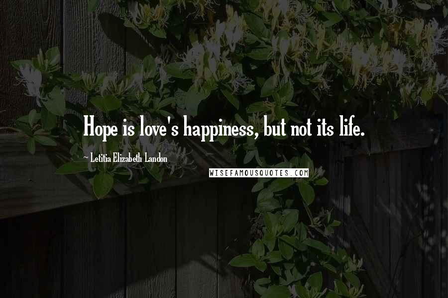 Letitia Elizabeth Landon quotes: Hope is love's happiness, but not its life.