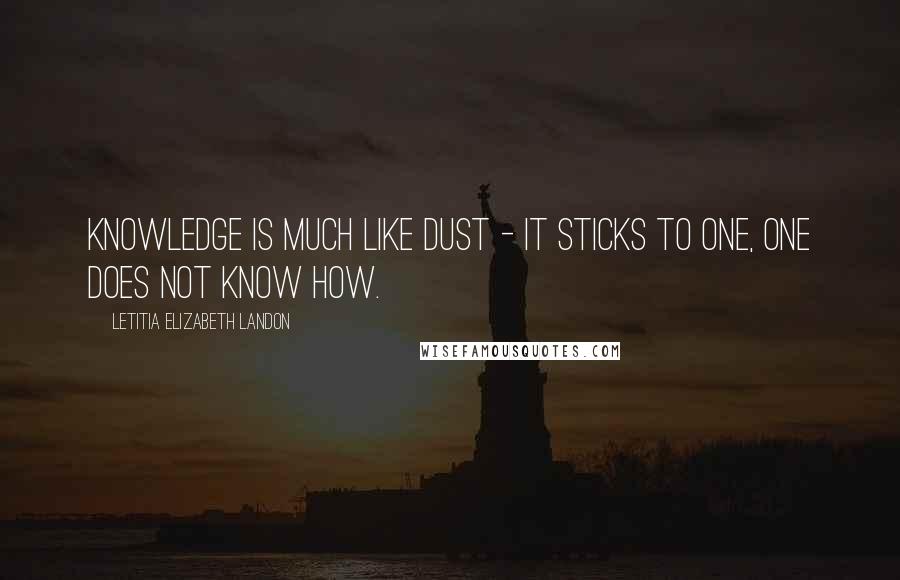 Letitia Elizabeth Landon quotes: Knowledge is much like dust - it sticks to one, one does not know how.