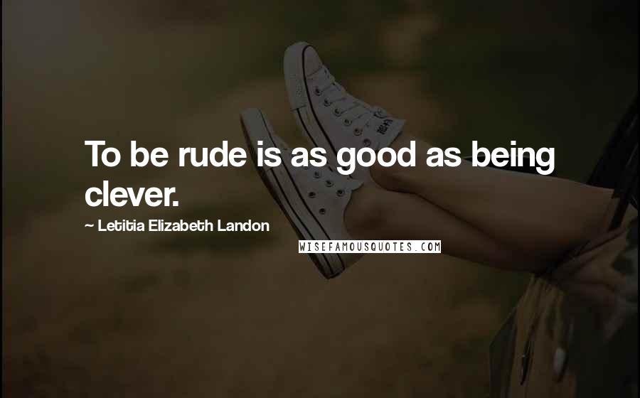 Letitia Elizabeth Landon quotes: To be rude is as good as being clever.