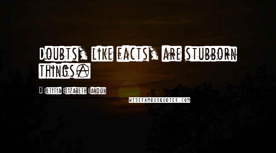 Letitia Elizabeth Landon quotes: Doubts, like facts, are stubborn things.