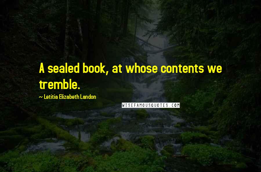 Letitia Elizabeth Landon quotes: A sealed book, at whose contents we tremble.