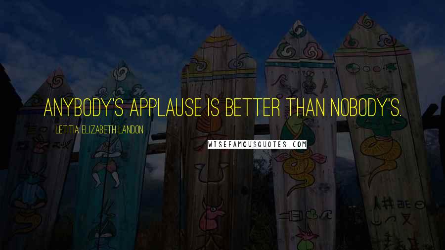 Letitia Elizabeth Landon quotes: Anybody's applause is better than nobody's.