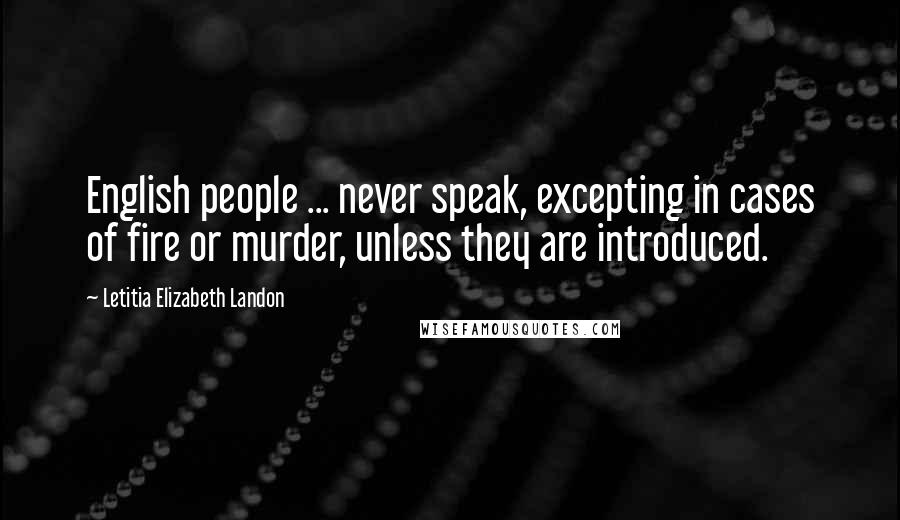 Letitia Elizabeth Landon quotes: English people ... never speak, excepting in cases of fire or murder, unless they are introduced.
