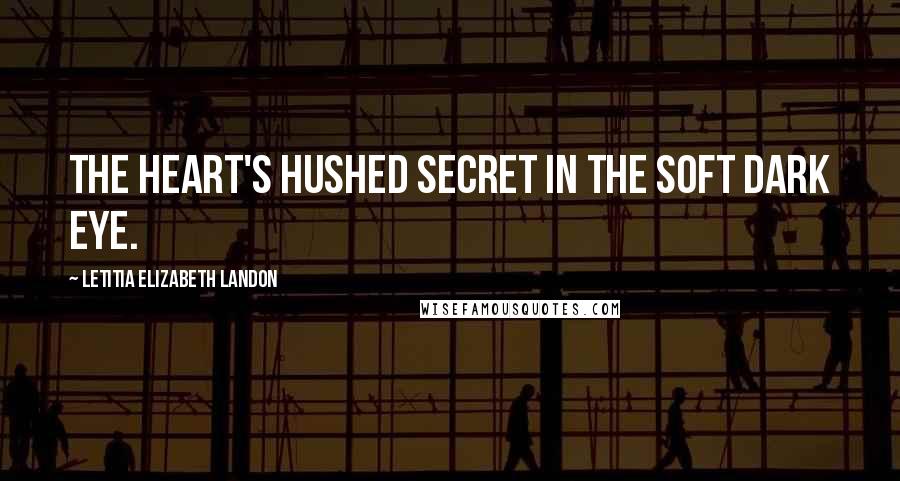 Letitia Elizabeth Landon quotes: The heart's hushed secret in the soft dark eye.