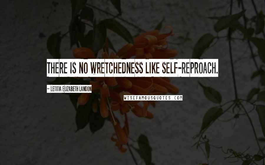Letitia Elizabeth Landon quotes: There is no wretchedness like self-reproach.