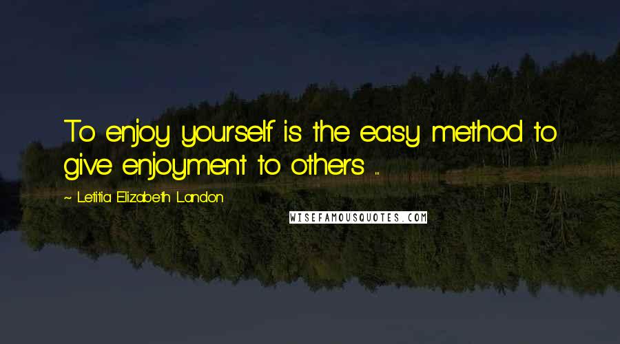 Letitia Elizabeth Landon quotes: To enjoy yourself is the easy method to give enjoyment to others ...