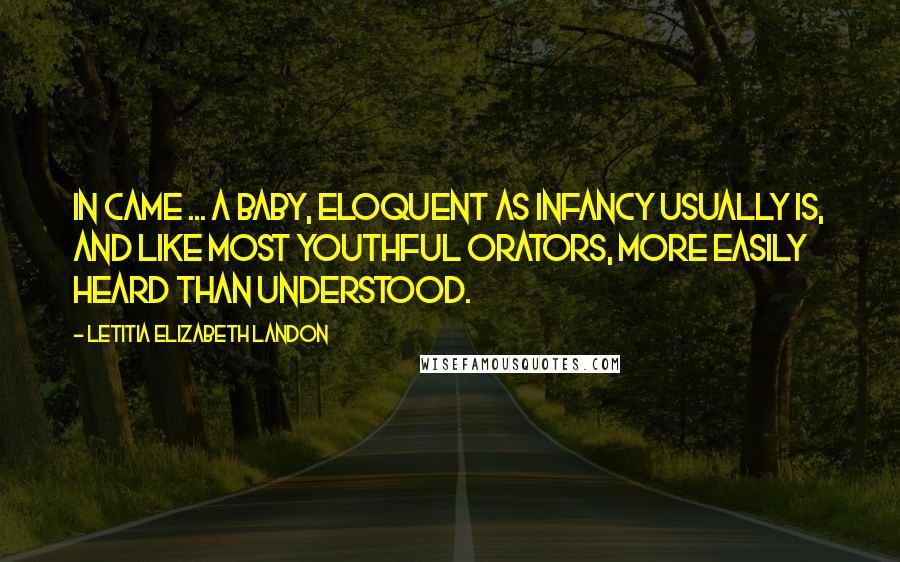 Letitia Elizabeth Landon quotes: In came ... a baby, eloquent as infancy usually is, and like most youthful orators, more easily heard than understood.