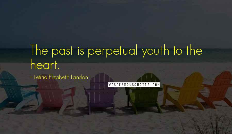 Letitia Elizabeth Landon quotes: The past is perpetual youth to the heart.