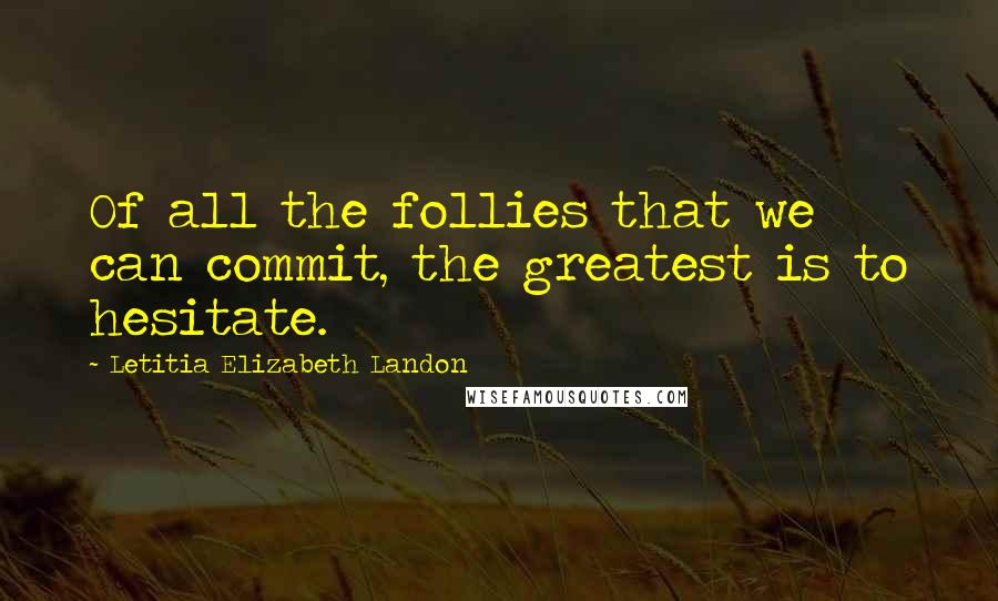 Letitia Elizabeth Landon quotes: Of all the follies that we can commit, the greatest is to hesitate.