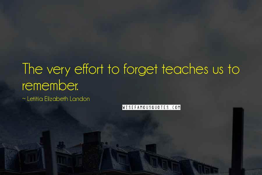 Letitia Elizabeth Landon quotes: The very effort to forget teaches us to remember.