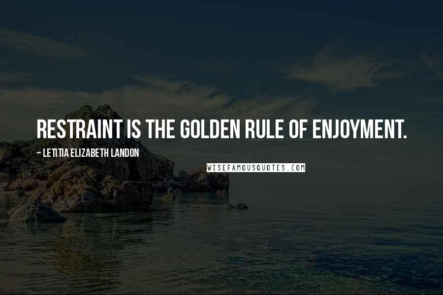 Letitia Elizabeth Landon quotes: Restraint is the golden rule of enjoyment.