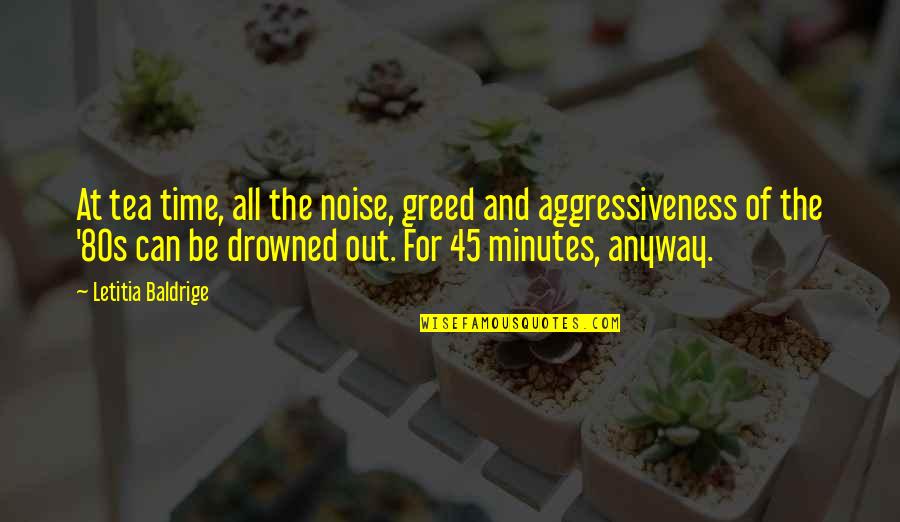 Letitia Quotes By Letitia Baldrige: At tea time, all the noise, greed and