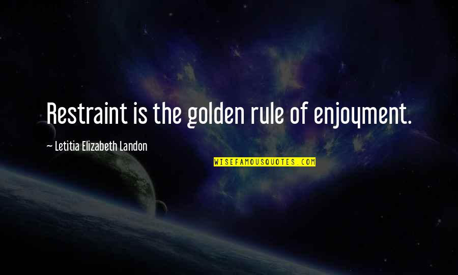 Letitia Quotes By Letitia Elizabeth Landon: Restraint is the golden rule of enjoyment.