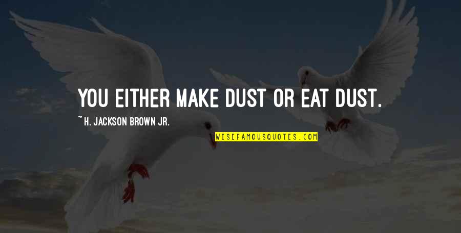 Letitia Tyler Quotes By H. Jackson Brown Jr.: You either make dust or eat dust.