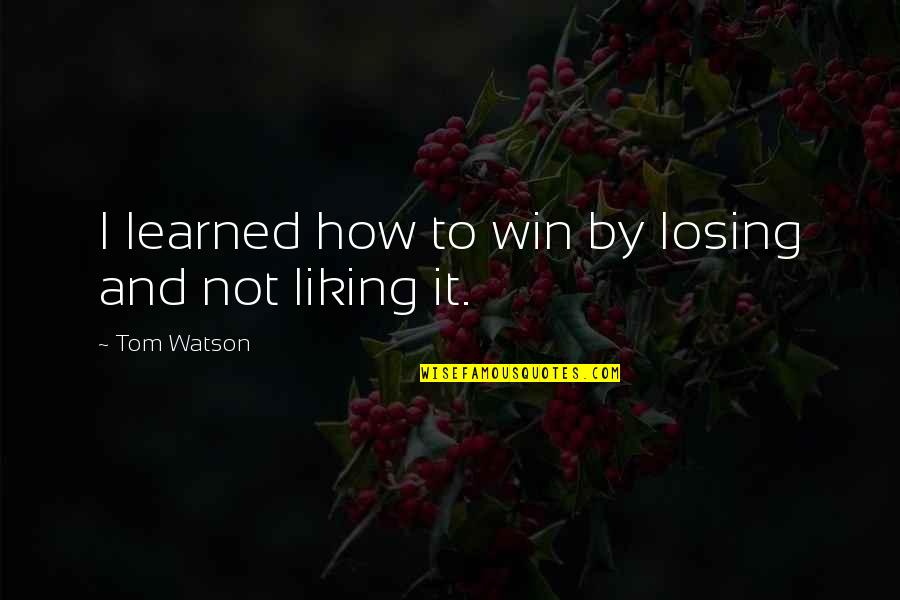 Letlapa Mphahlele Quotes By Tom Watson: I learned how to win by losing and Letlapa Mphahlele Quotes By Tom Watson: I learned how to win by losing and