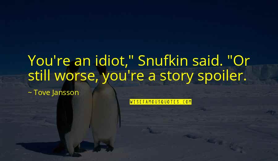 Letogasms Quotes By Tove Jansson: You're an idiot," Snufkin said. "Or still worse,