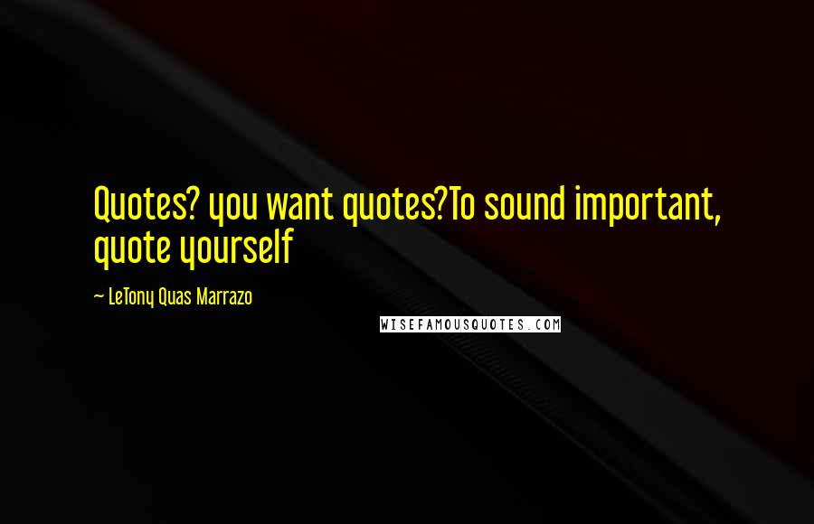 LeTony Quas Marrazo quotes: Quotes? you want quotes?To sound important, quote yourself