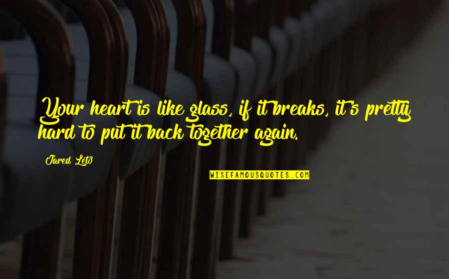 Leto's Quotes By Jared Leto: Your heart is like glass, if it breaks, Leto's Quotes By Jared Leto: Your heart is like glass, if it breaks,