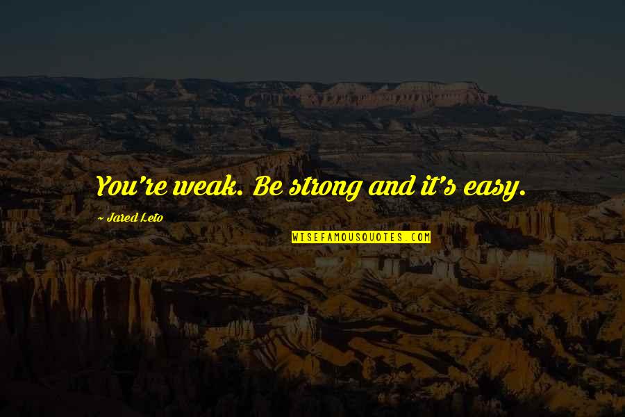 Leto's Quotes By Jared Leto: You're weak. Be strong and it's easy. Leto's Quotes By Jared Leto: You're weak. Be strong and it's easy.
