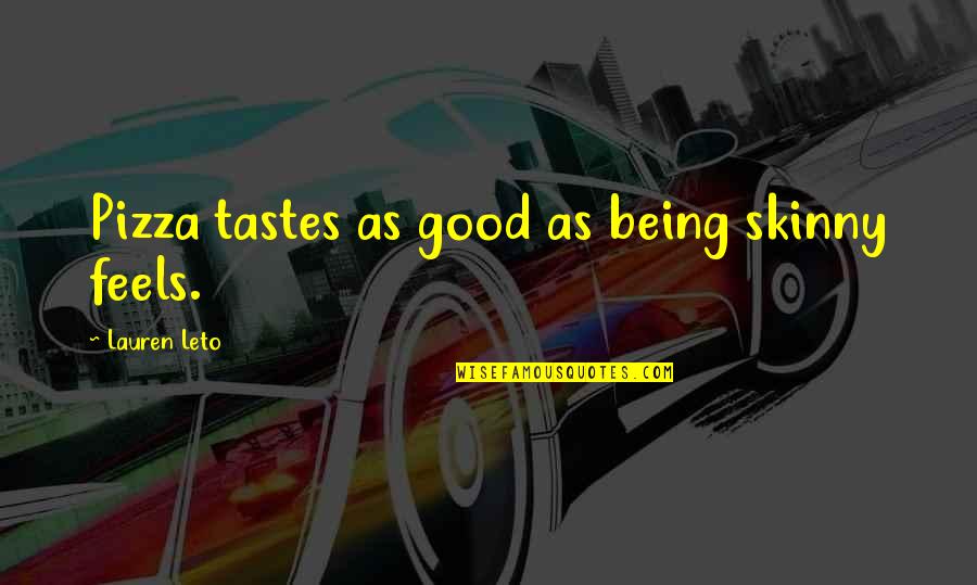 Leto's Quotes By Lauren Leto: Pizza tastes as good as being skinny feels. Leto's Quotes By Lauren Leto: Pizza tastes as good as being skinny feels.