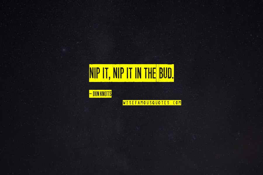 Letoshop Quotes By Don Knotts: Nip it, Nip it in the bud. Letoshop Quotes By Don Knotts: Nip it, Nip it in the bud.