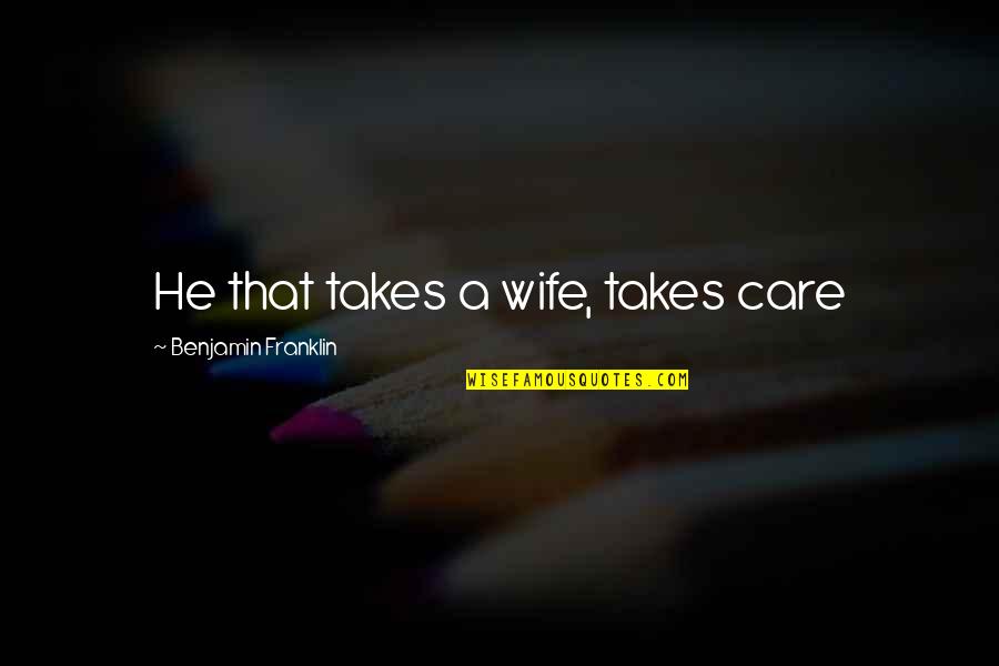 Letra Quotes By Benjamin Franklin: He that takes a wife, takes care