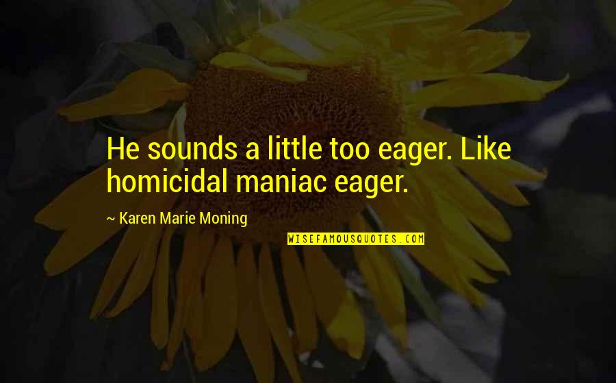 L'etranger Marie Quotes By Karen Marie Moning: He sounds a little too eager. Like homicidal