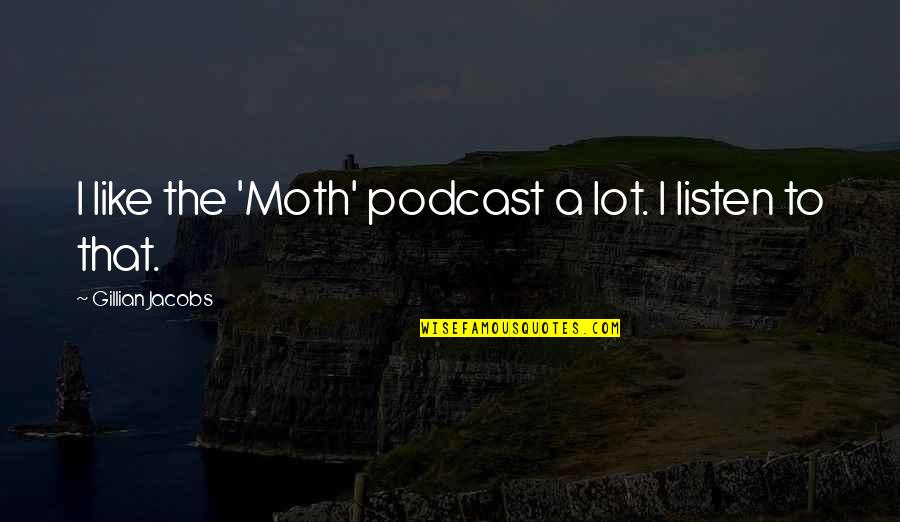 Letranger Raymond Quotes By Gillian Jacobs: I like the 'Moth' podcast a lot. I Letranger Raymond Quotes By Gillian Jacobs: I like the 'Moth' podcast a lot. I