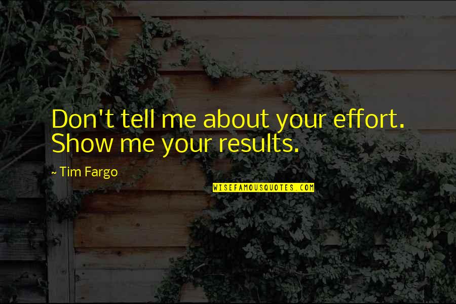 Letranger Raymond Quotes By Tim Fargo: Don't tell me about your effort. Show me