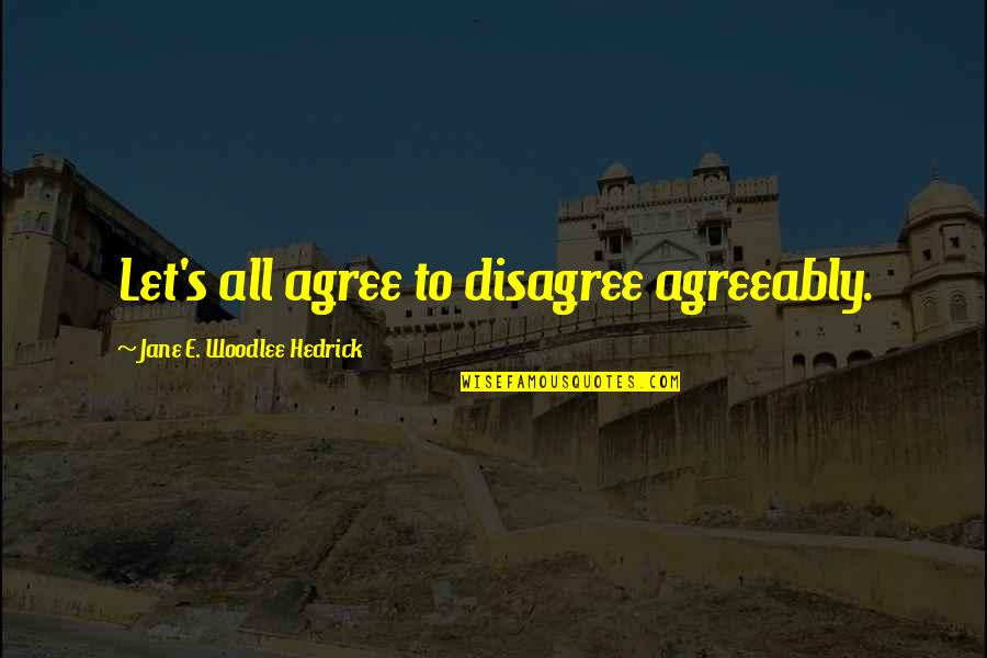 Let's Agree To Disagree Quotes By Jane E. Woodlee Hedrick: Let's all agree to disagree agreeably.