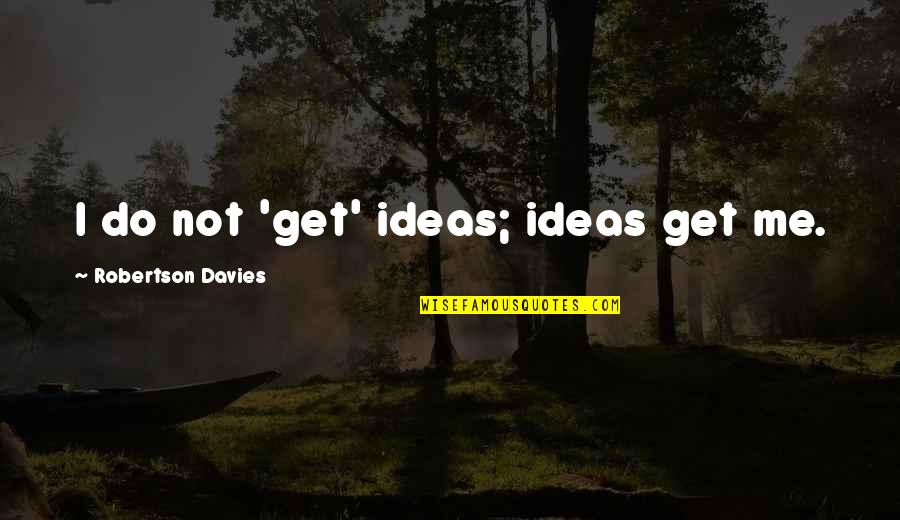 Let's Agree To Disagree Quotes By Robertson Davies: I do not 'get' ideas; ideas get me.