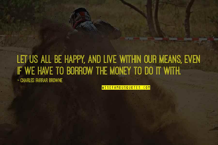 Let's All Be Happy Quotes By Charles Farrar Browne: Let us all be happy, and live within