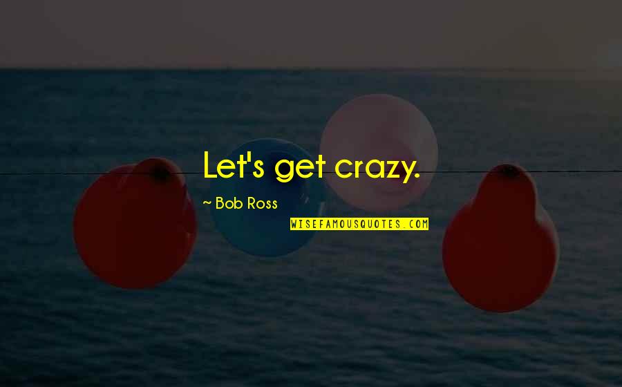 Let's Be Crazy Quotes By Bob Ross: Let's get crazy.
