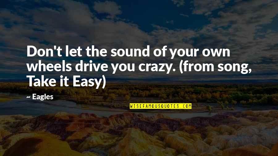 Let's Be Crazy Quotes By Eagles: Don't let the sound of your own wheels