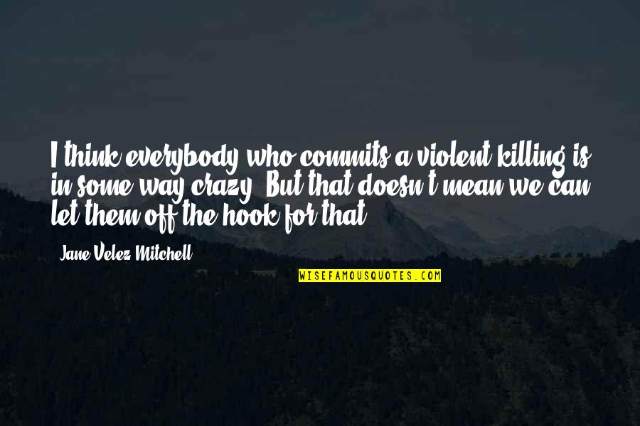 Let's Be Crazy Quotes By Jane Velez-Mitchell: I think everybody who commits a violent killing