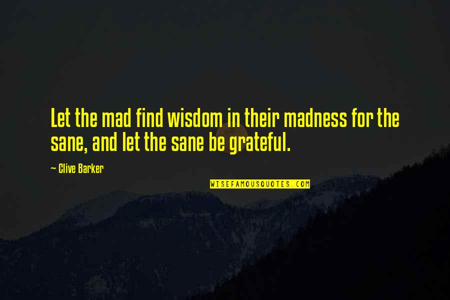 Let's Be Grateful Quotes By Clive Barker: Let the mad find wisdom in their madness