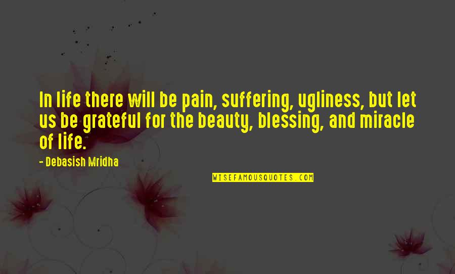 Let's Be Grateful Quotes By Debasish Mridha: In life there will be pain, suffering, ugliness,