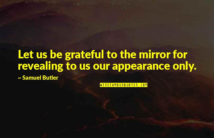 Let's Be Grateful Quotes By Samuel Butler: Let us be grateful to the mirror for