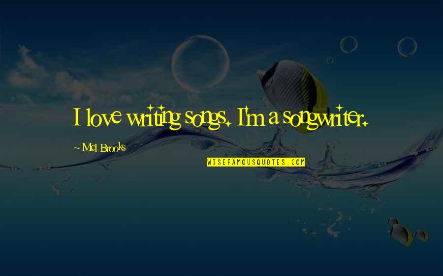 Lets Be Kind Quotes By Mel Brooks: I love writing songs. I'm a songwriter. Lets Be Kind Quotes By Mel Brooks: I love writing songs. I'm a songwriter.