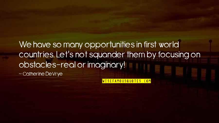 Let's Be Real Quotes By Catherine DeVrye: We have so many opportunities in first world