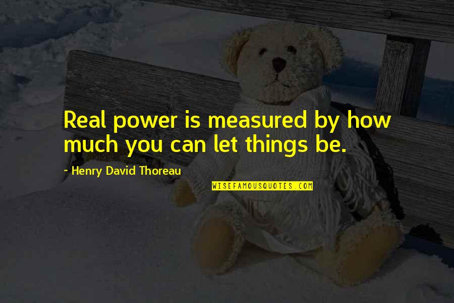 Let's Be Real Quotes By Henry David Thoreau: Real power is measured by how much you