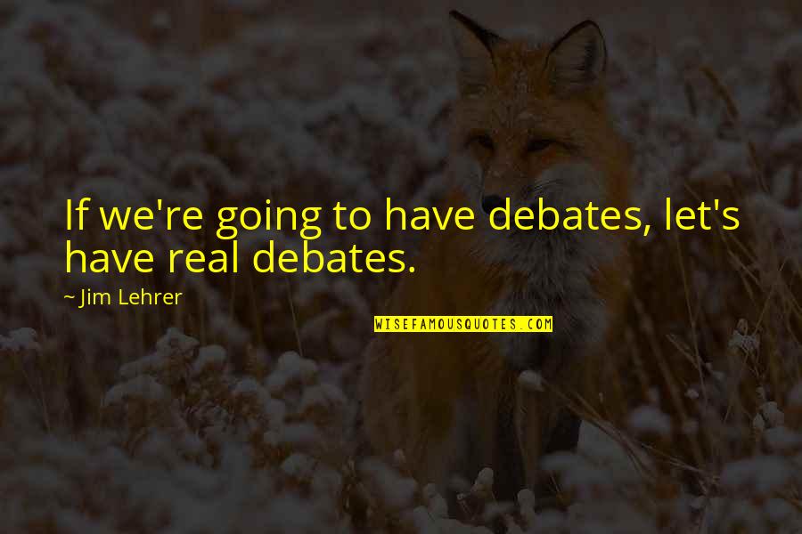 Let's Be Real Quotes By Jim Lehrer: If we're going to have debates, let's have